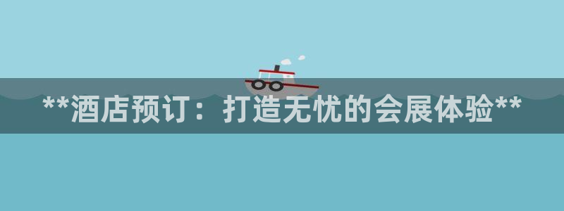 果博上分电话：**酒店预订：打造无忧的会展体验**