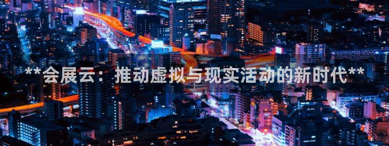 果博注册平台怎么注册账号：**会展云：推动虚拟与现实活动的新时代**