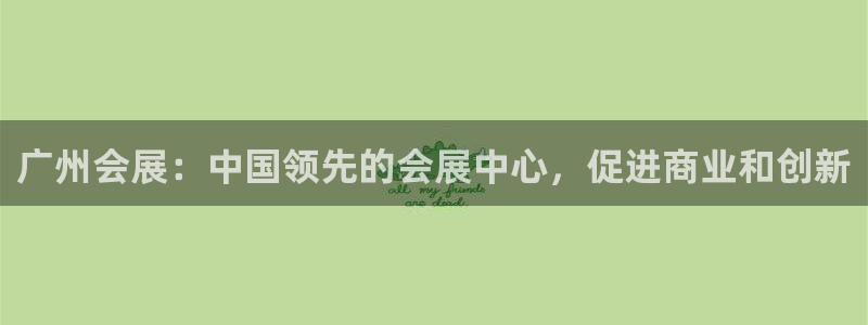果博注册会员多少钱：广州会展：中国领先的会展中心，促进商业和创新