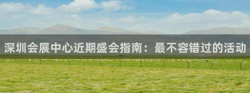 果博官网客服电话号码：深圳会展中心近期盛会指南：最不容错过的活动