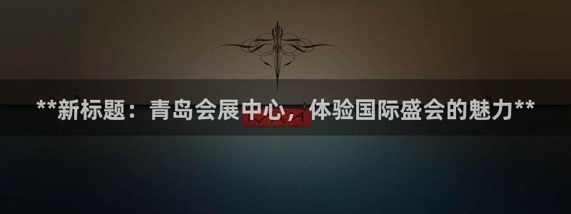 果博公司开户注册：**新标题：青岛会展中