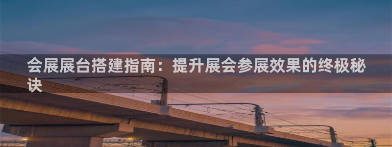 果博公司会员开户：会展展台搭建指南：提升展会参展效果的终极秘
诀