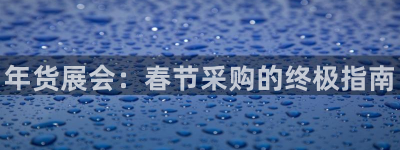 果博注册客服电话号码：年货展会：春节采购的终极指南