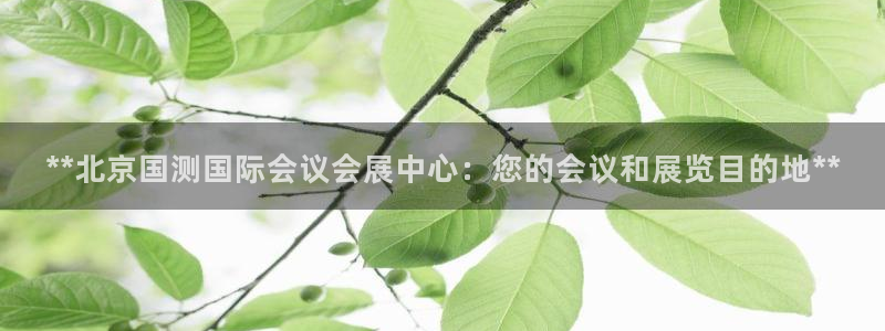 果博公司客服微信：**北京国测国际会议会展中心：您的会议和展览目的地**