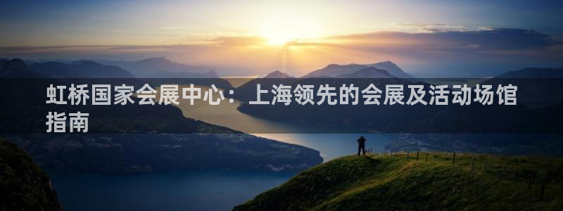果博注册客服电话号码：虹桥国家会展中心：上海领先的会展及活动场馆
指南
