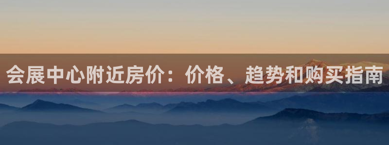 果博客服电话哪里找：会展中心附近房价：价格、趋势和购买指南