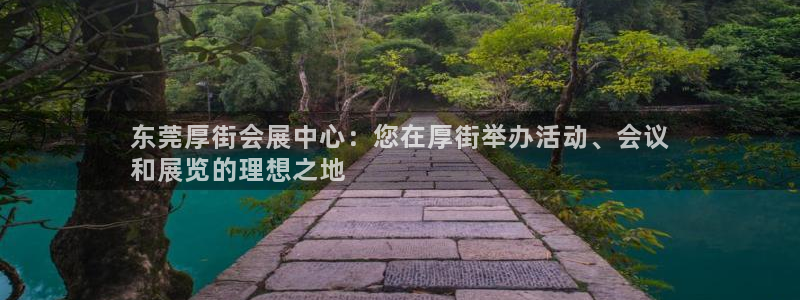 果博平台链接：东莞厚街会展中心：您在厚街举办活动、会议
和展览的理想之地