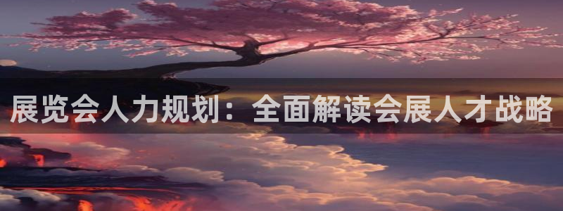 果博平台真实吗知乎推荐：展览会人力规划：全面解读会展人才战略