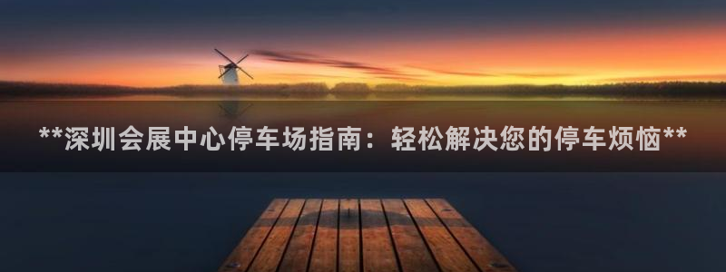 果博公司客服微信：**深圳会展中心停车场