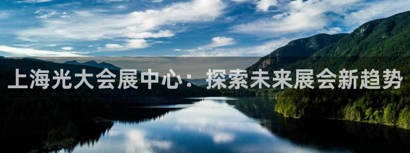 果博注册充值怎么充：上海光大会展中心：探索未来展会新趋势