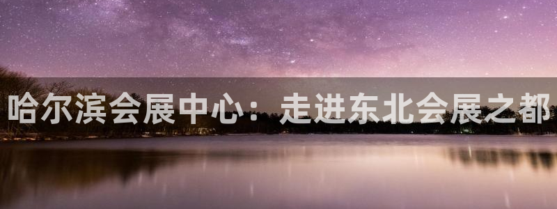 果博公司直属会员开户：哈尔滨会展中心：走