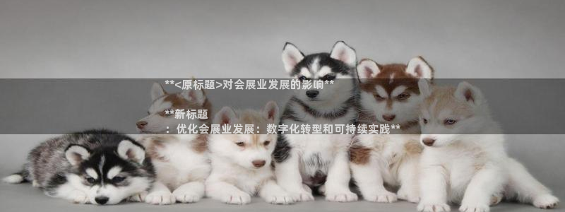 果博代理电话多少号码：**<原标题>对会展业发展的影响**

**新标题
：优化会展业发展：数字化转型和可持续实践**