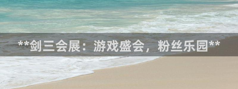 果博注册会员多少钱：**剑三会展：游戏盛会，粉丝乐园**