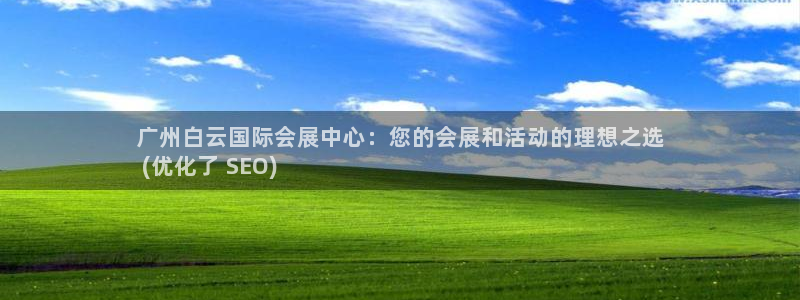 果博注册：广州白云国际会展中心：您的会展和活动的理想之选
 (优化了 SEO)