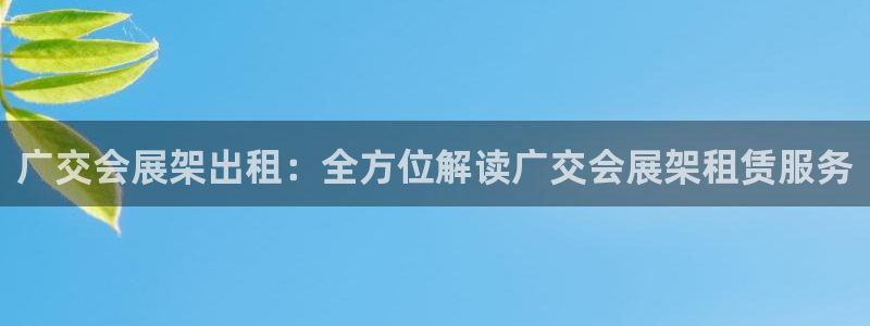 果博注册会员多少钱：广交会展架出租：全方位解读广交会展架租赁服务