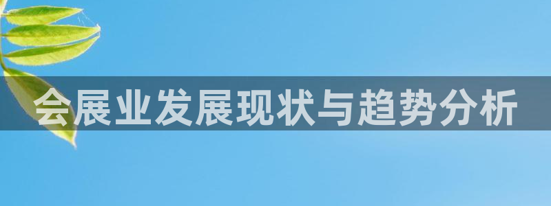 果博注册客服电话号码查询：会展业发展现状与趋势分析