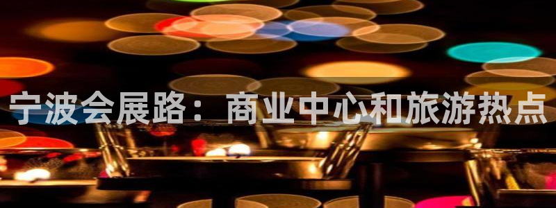 果博注册充值怎么充：宁波会展路：商业中心和旅游热点