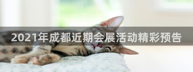 果博旗舰厅：2021年成都近期会展活动精彩预告