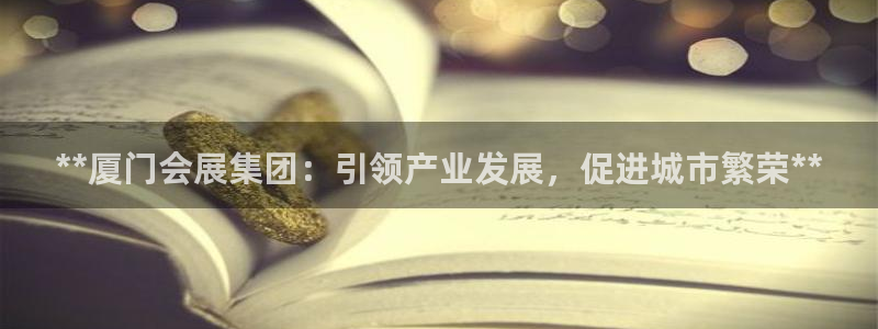 果博官网客服电话号码是多少：**厦门会展集团：引领产业发展，促进城市繁荣**