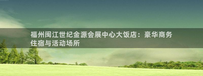 果博公司会员注册：福州闽江世纪金源会展中心大饭店：豪华商务
住宿与活动场所