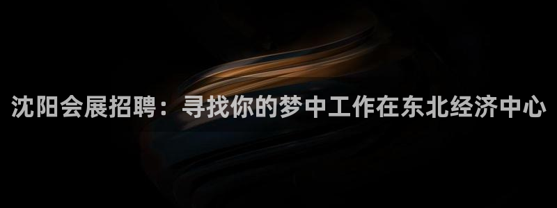 果博公司怎么注册会员：沈阳会展招聘：寻找你的梦中工作在东北经济中心