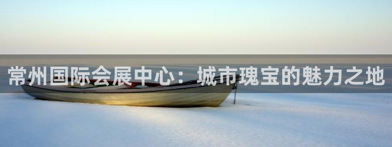 果博平台链接：常州国际会展中心：城市瑰宝的魅力之地