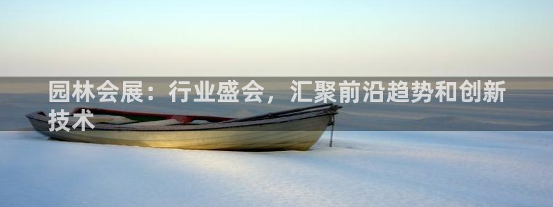 果博公司客服微信怎么加：园林会展：行业盛