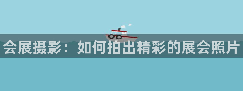 果博app官网下载：会展摄影：如何拍出精