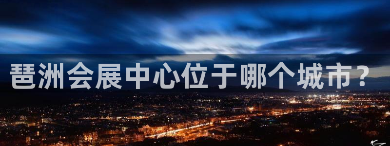 果博平台怎么下载?：琶洲会展中心位于哪个城市？