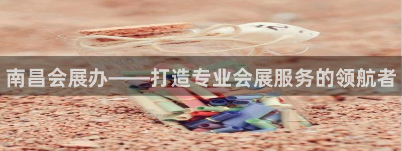 果博注册平台怎么注册账号：南昌会展办——打造专业会展服务的领航者
