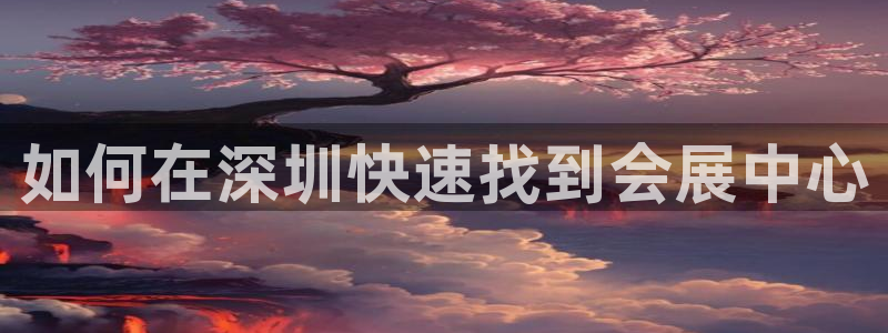 果博注册客服电话号码查询：如何在深圳快速找到会展中心