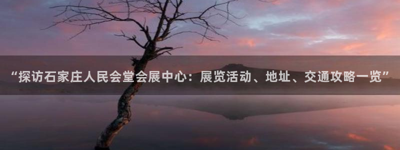 果博注册充值怎么充：“探访石家庄人民会堂会展中心：展览活动、地址、交通攻略一览”