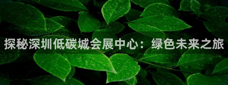 果博平台链接：探秘深圳低碳城会展中心：绿