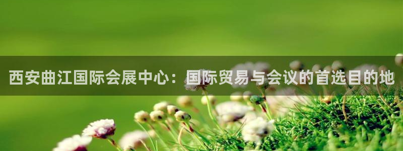 果博代理电话多少号码：西安曲江国际会展中心：国际贸易与会议的首选目的地