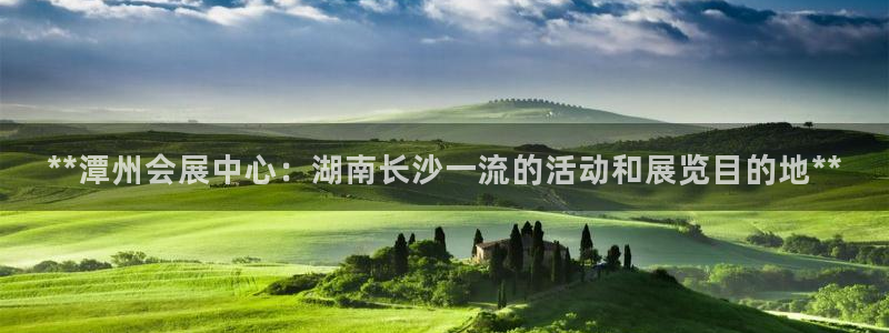 果博官方网：**潭州会展中心：湖南长沙一